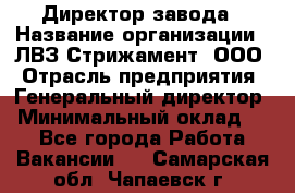 Директор завода › Название организации ­ ЛВЗ Стрижамент, ООО › Отрасль предприятия ­ Генеральный директор › Минимальный оклад ­ 1 - Все города Работа » Вакансии   . Самарская обл.,Чапаевск г.